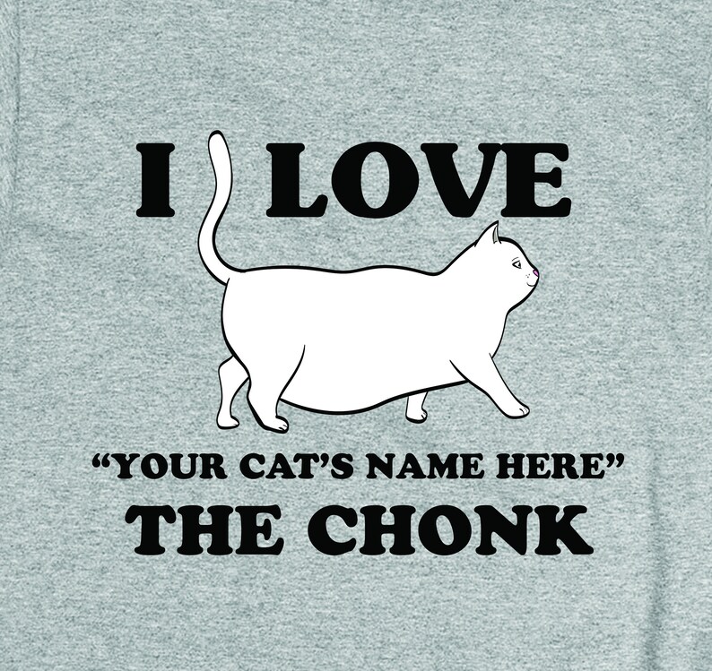 May include: A gray t-shirt with a white cat illustration and the text "I love "YOUR CAT'S NAME HERE" the CHONK".