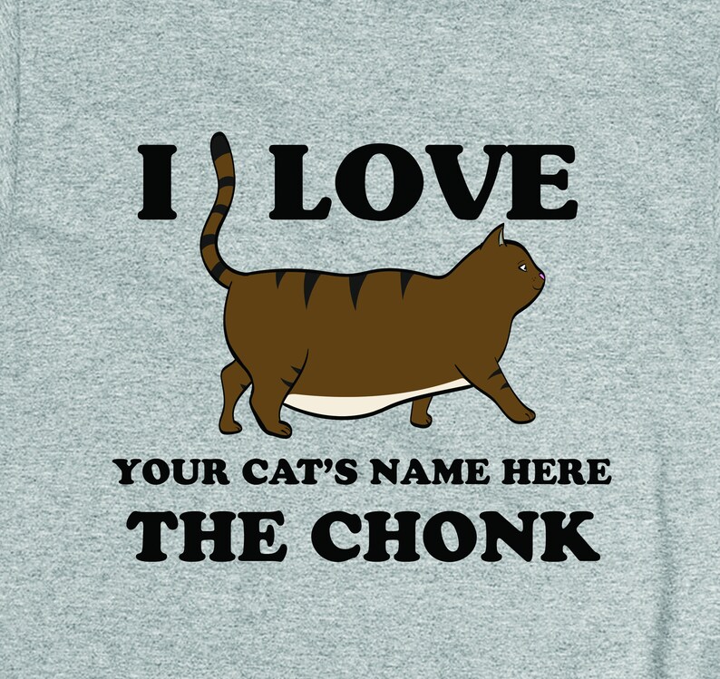 May include: A gray t-shirt with the text "I love [Your Cat's Name Here] the Chonk" and a cartoon image of a brown tabby cat.