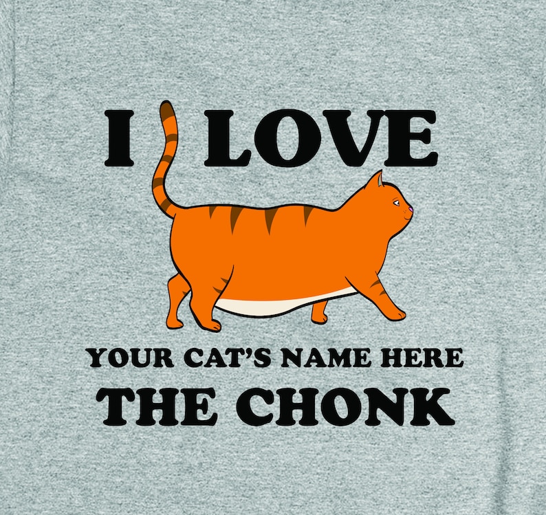 May include: A gray t-shirt with the text "I LOVE [YOUR CAT'S NAME HERE] THE CHONK" and a cartoon image of an orange tabby cat.