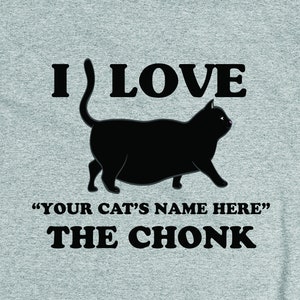 May include: A gray t-shirt with a black silhouette of a cat and the text "I love "YOUR CAT'S NAME HERE" the CHONK".