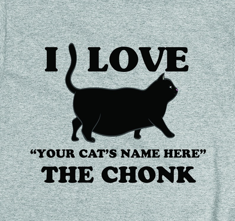 May include: A gray t-shirt with a black silhouette of a cat and the text "I love "YOUR CAT'S NAME HERE" the CHONK".