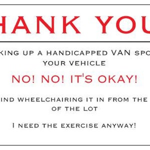 May include: A humorous note with red text that reads "THANK YOU!!" and continues with "FOR TAKING UP A HANDICAPPED VAN SPOT WITH YOUR VEHICLE NO! NO! IT'S OKAY! I DON'T MIND WHEELCHAIRING IT IN FROM THE FAR SIDE OF THE LOT I NEED THE EXERCISE ANYWAY!"