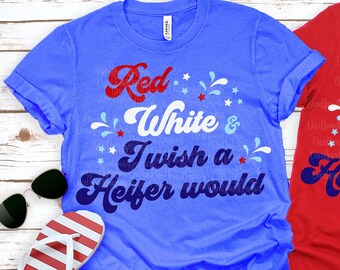 Red White & I Wish A Heifer Would svg, 4th of July svg, 4th of July swag, 4th of July, 4th of July shirt, Fourth of July svg, dxf, png, jpg
