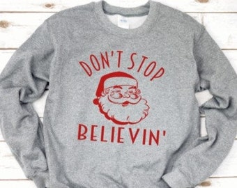 Christmas Sweatshirt - Don't Stop Believin Believing Shirt - Mens Women's Christmas Shirt - Santa Shirt Funny Christmas Sweater Family