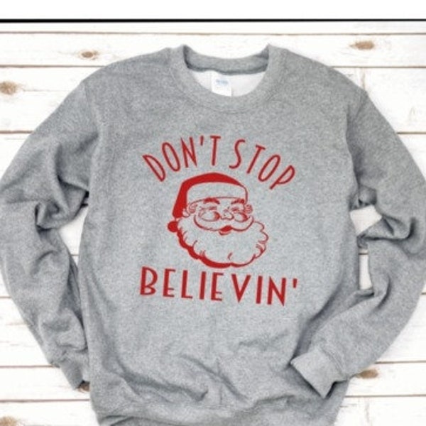 Christmas Sweatshirt - Don't Stop Believin Believing Shirt - Mens Women's Christmas Shirt - Santa Shirt Funny Christmas Sweater Family