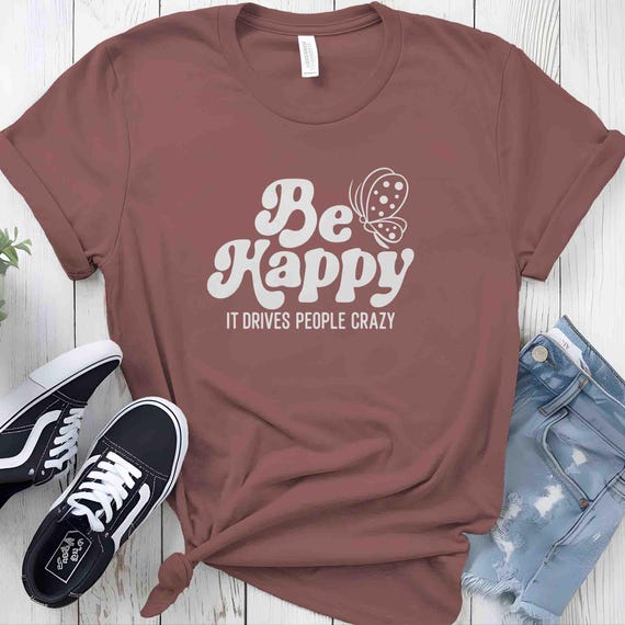 Men's Funny Be Happy Shirt Sarcasm Humor TShirt Gift Idea Joke Drives People Crazy Butterfly Cute Irony Unisex Bella Canvas Gen Z X T Shirt