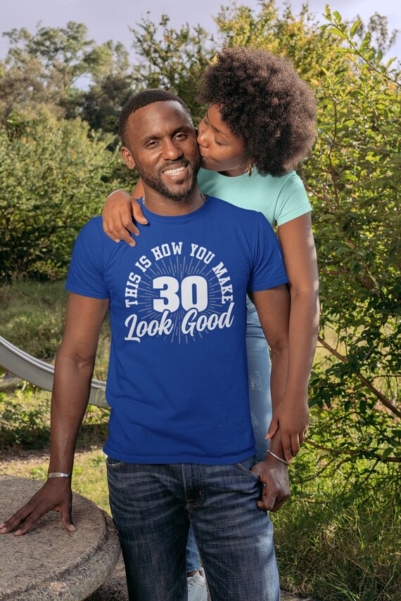 Men's 30th Birthday Shirt How You Make 30 Look Good Funny Birthday Gift Idea T-Shirt Gift Idea For Man Unisex Tee