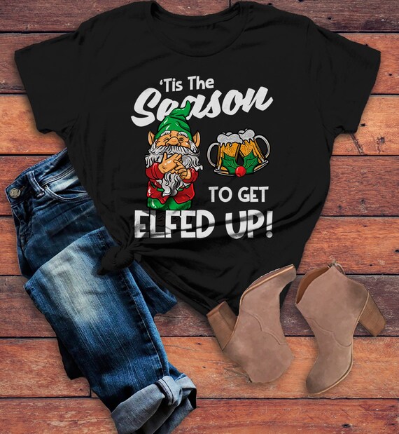 Women's Funny Christmas Shirt Elfed Up TShirt Tis Season Shirts Naughty Elf Tee Offensive Christmas Shirt Beer Shirts