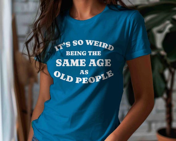 Women's Funny Birthday T Shirt It's Weird Being Shirt Same Age As Old People Gift Humor Gift Soft Tee 40th 50th 60th 70th Unisex For Her