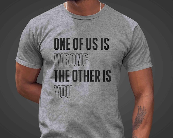 Men's Funny Sarcastic Shirt Sarcasm Humor TShirt Gift Idea One Of Us Is Wrong Cute Irony Unisex Other Is You Insult Humor T Shirt Unisex
