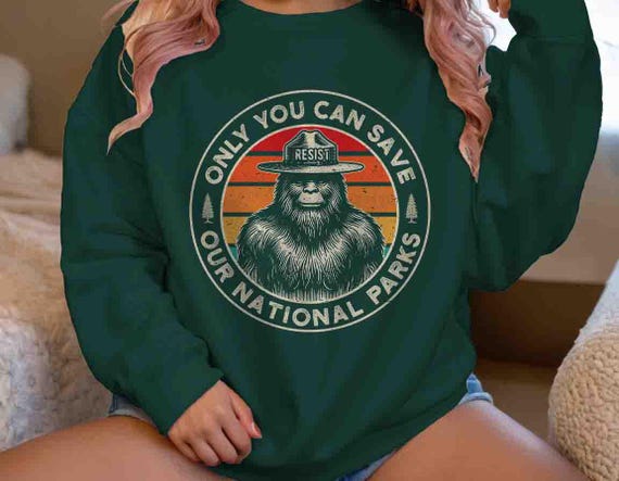 Men's National Parks Sweatshirt Bigfoot Forest Only You Can Save Land Ranger Sasquatch Resist Protest Crewneck Gift Idea Unisex Tee Grunge