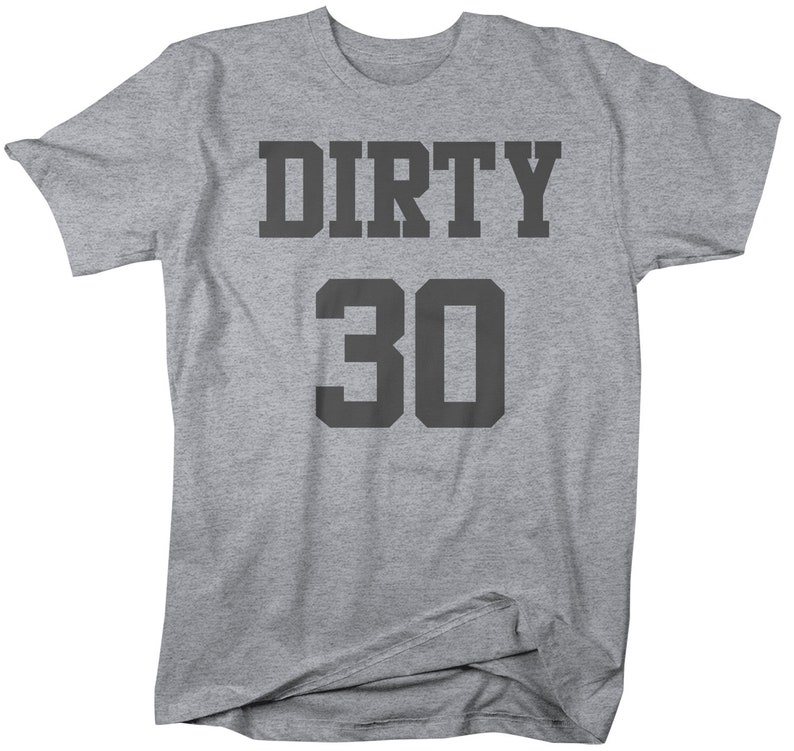 May include: Gray t-shirt with the text "DIRTY 30" in black.