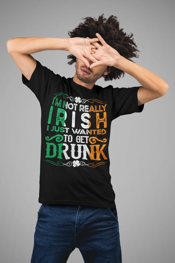 Men's Funny Not Irish Shirt St Patrick's Day T Shirt Just Wanted To Get Drunk Shirt Drink Shirt Man Unisex Hilarious St Pats Tee