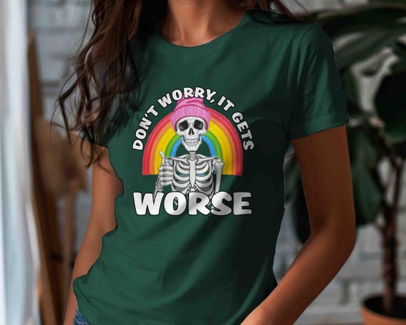 Men's Funny Sarcastic T-Shirt Don't Worry Gets Worse Skeleton T Shirt Ironic Irony Shirt Dark Humor Gift For Her Him TShirt Gothic Tee