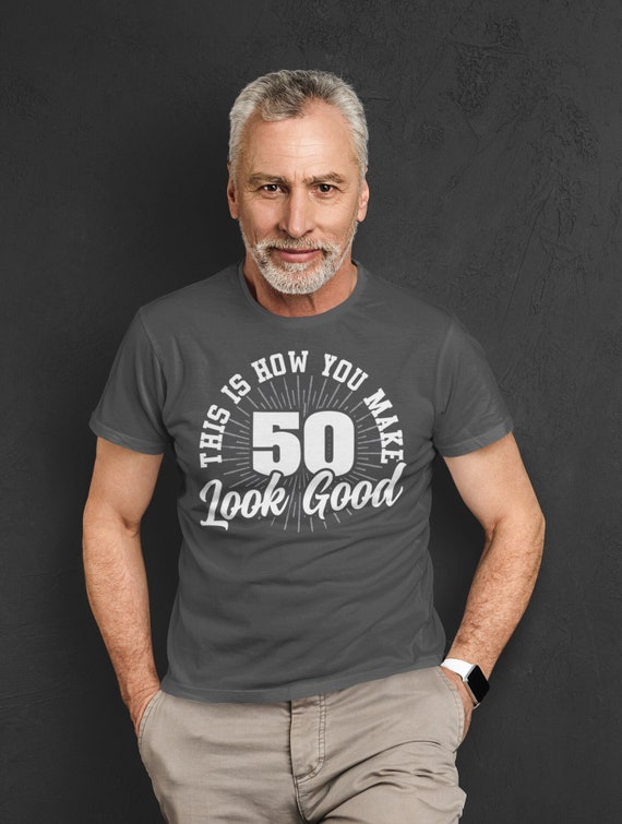 Men's 50th Birthday Shirt How You Make 50 Look Good Funny Birthday Gift Idea T-Shirt Gift Idea For Man Unisex Tee