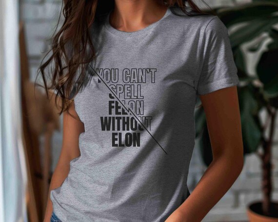 Men's Anti Trump TShirt Anti Maga Anti Elon Musk Shirt Tee Trump Gift Idea Can't Spell Felon Women's Political Unisex T Shirt Feminist