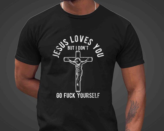 Men's Inappropriate Shirt Funny Jesus T Shirt Jesus Loves You I don't Go Fuck Yourself Adult Humor Offensive Gift Tee Mature For Men Unisex