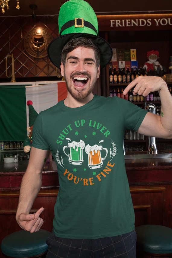 Men's Funny St. Patrick's Day Shirt Shut Up Liver T Shirt You're Fine Gift Saint Patricks Irish Drinking Green Man Unisex Tee