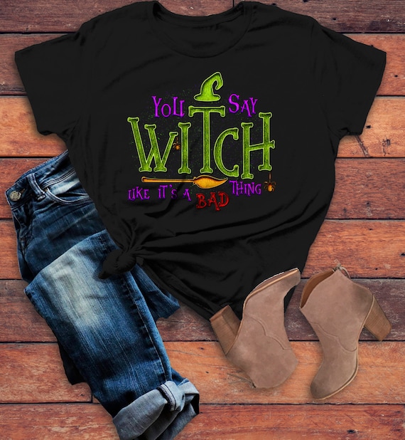 Women's Funny Halloween T Shirt You Say Witch Bad Thing Graphic Tee Costume Witches