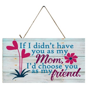 If I didn&#39;t have you as my Mom, I&#39;d Choose you as my Friend Handmade Wood Sign