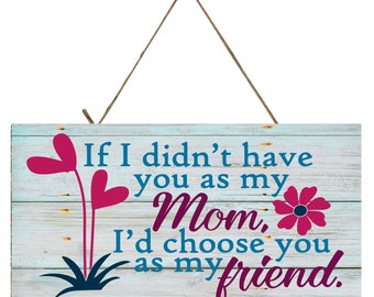 If I didn't have you as my Mom, I'd Choose you as my Friend Handmade Wood Sign