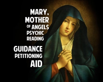 Mary, Mother of Angels Psychic Reading - Divine Guidance, Petitioning Help and Asking for Holy Aid in Love, Life, Trials and Tribulations