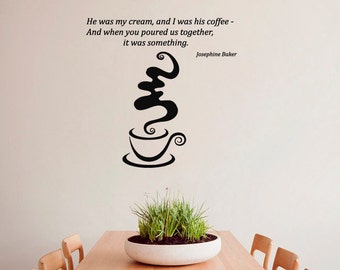 May include: Black and white wall decal of a coffee cup with steam rising from it. The decal is accompanied by a quote by Josephine Baker: "He was my cream, and I was his coffee - And when you poured us together, it was something."