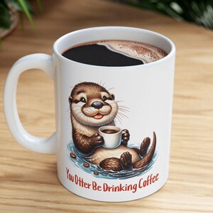 You Otter Be Drinking Coffee - Funny Otter Ceramic Mug (11oz, 15oz)