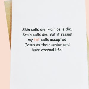 May include: A white greeting card with a humorous message printed in black text. The text reads: "Skin cells die. Hair cells die. Brain cells die. But it seems my fat cells accepted Jesus as their savior and have eternal life!"