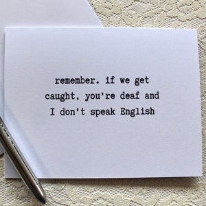 Quotes About Life, birthday card, snarky humor cards, friendship card, remember if we get caught you're deaf and I don't speak English