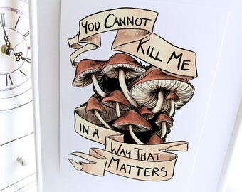 Mushroom Art Print You Cannot Kill Me in A Way That Matters