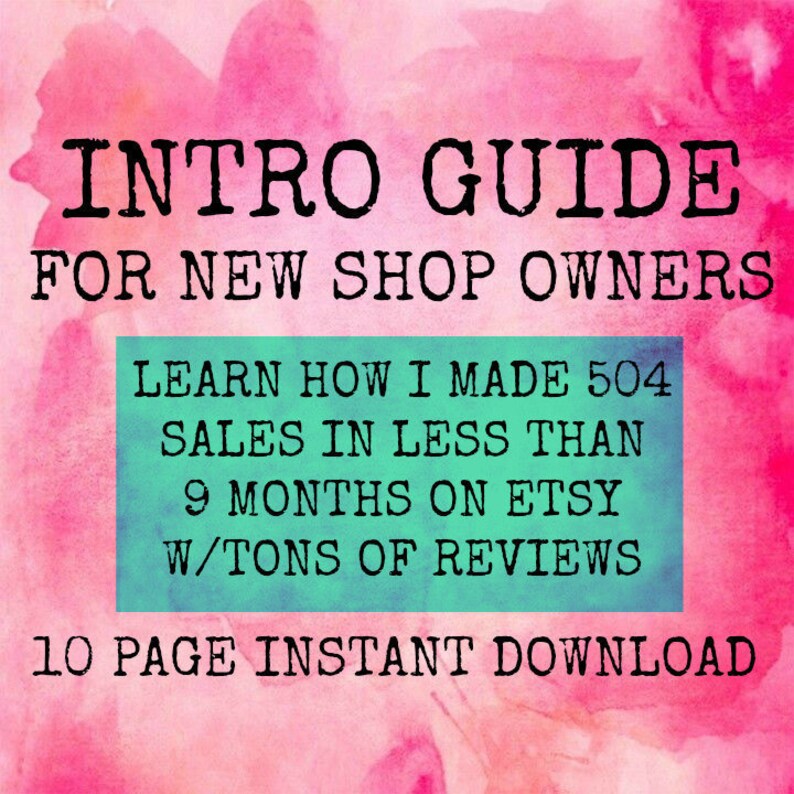 May include: A pink and white watercolor background with a teal box containing text that reads "INTRO GUIDE FOR NEW SHOP OWNERS LEARN HOW I MADE 504 SALES IN LESS THAN 9 MONTHS ON ETSY W/TONS OF REVIEWS 10 PAGE INSTANT DOWNLOAD".