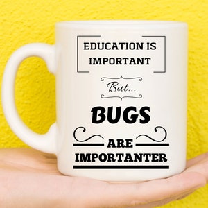 May include: White ceramic mug with black text that reads "Education is important, but... Bugs are importanter".