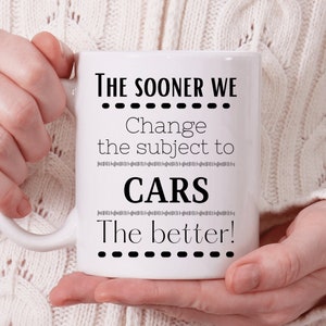 May include: White ceramic mug with black text that reads "The sooner we change the subject to CARS the better!"