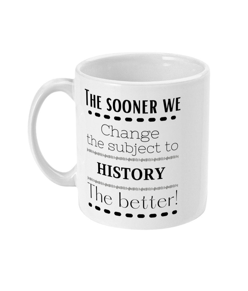 K&ouml;nnte beinhalten: Wei&szlig;e Keramiktasse mit schwarzem Text, der "THE SOONER WE...Change the subject to HISTORY...The better!" lautet.