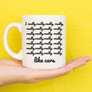 May include: White ceramic mug with black text that reads "I really, really, really, really, really, really, really, really, really, really, really, really, really, really, really, really, really, really, like cars".