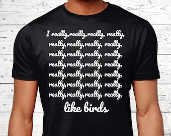 May include: Black t-shirt with white text. The text reads "I really, really, really, really, really, really, really, really, really, really, really, really, really, really, really, really, really, really, really, really, really, really, really, really, like birds."