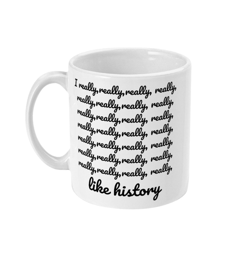 K&ouml;nnte beinhalten: Eine wei&szlig;e Keramiktasse mit schwarzem Text, der "I really, really, really, really, really, really, really, really, really, really, really, really, really, really, really, really, like history" lautet.