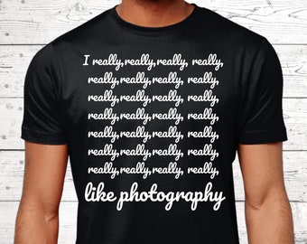 May include: A black t-shirt with white text that reads "I really, really, really, really, really, really, really, really, really, really, really, really, really, really, really, really, really, really, really, really, like photography."