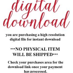May include: Red text on a white background that reads "digital download" and "***NO PHYSICAL ITEM WILL BE SHIPPED***".  The text also explains that you are purchasing a high resolution digital file for instant download and to check your purchases area for the download link once your payment has processed.