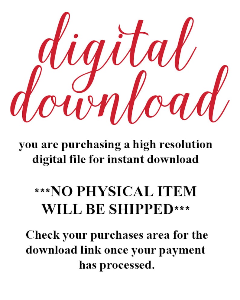 May include: Red text on a white background that reads "digital download" and "***NO PHYSICAL ITEM WILL BE SHIPPED***".  The text also explains that you are purchasing a high resolution digital file for instant download and to check your purchases area for the download link once your payment has processed.