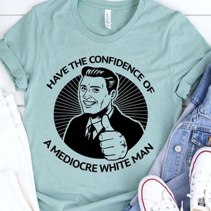 Camisa feminista: Ten la confianza de un hombre blanco mediocre, camiseta feminista, ropa feminista, regalos feministas, ropa de la Cuarta Ola