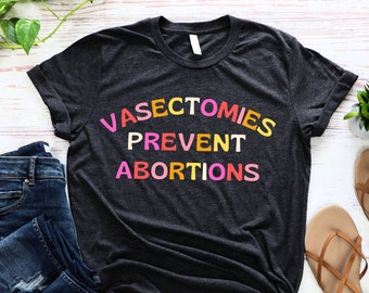 Vasectomies Prevent Abortions Pro Roe Wade Cute feminist tshirt retro feminism activist apparel gift shirt t-shirt funny march activism