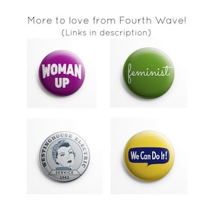 May include: Four round buttons with different designs. The first button is purple with white text that says "WOMAN UP". The second button is green with white text that says "feminist". The third button is silver with a black and white image of a woman in a headscarf and the text "WESTINGHOUSE ELECTRIC SERVICE 1942". The fourth button is yellow with a blue speech bubble that says "We Can Do It!"