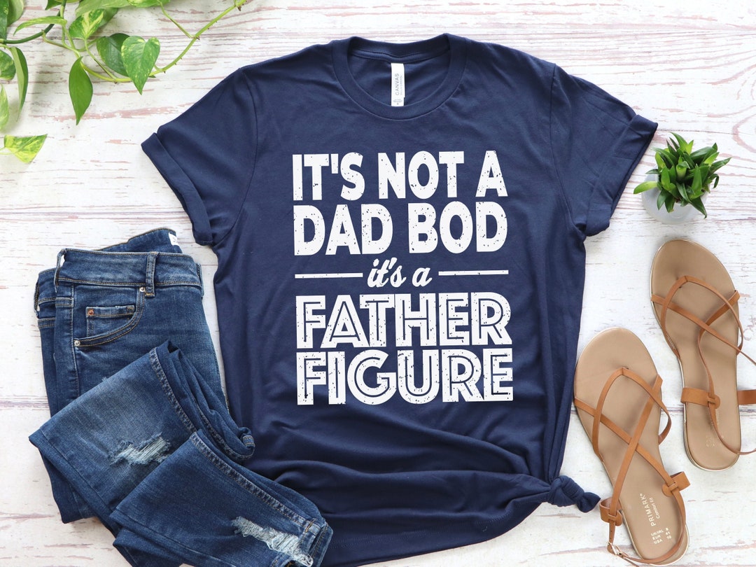 Its Not a Dad Bod Its a Father Figure Tshirt Bonus Dad Shirt Dad Bod ...