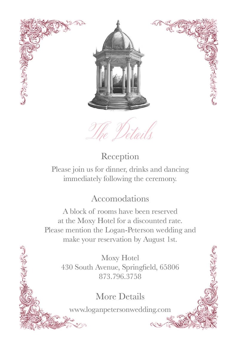 May include: A wedding invitation card featuring a black and white sketch of a gazebo at the top, framed by pink ornate scrollwork in the corners. The text includes The Details, Reception, Accomodations, Moxy Hotel, 430 South Avenue, Springfield, 65806, 873.796.3758, and www.loganpetersonwedding.com.