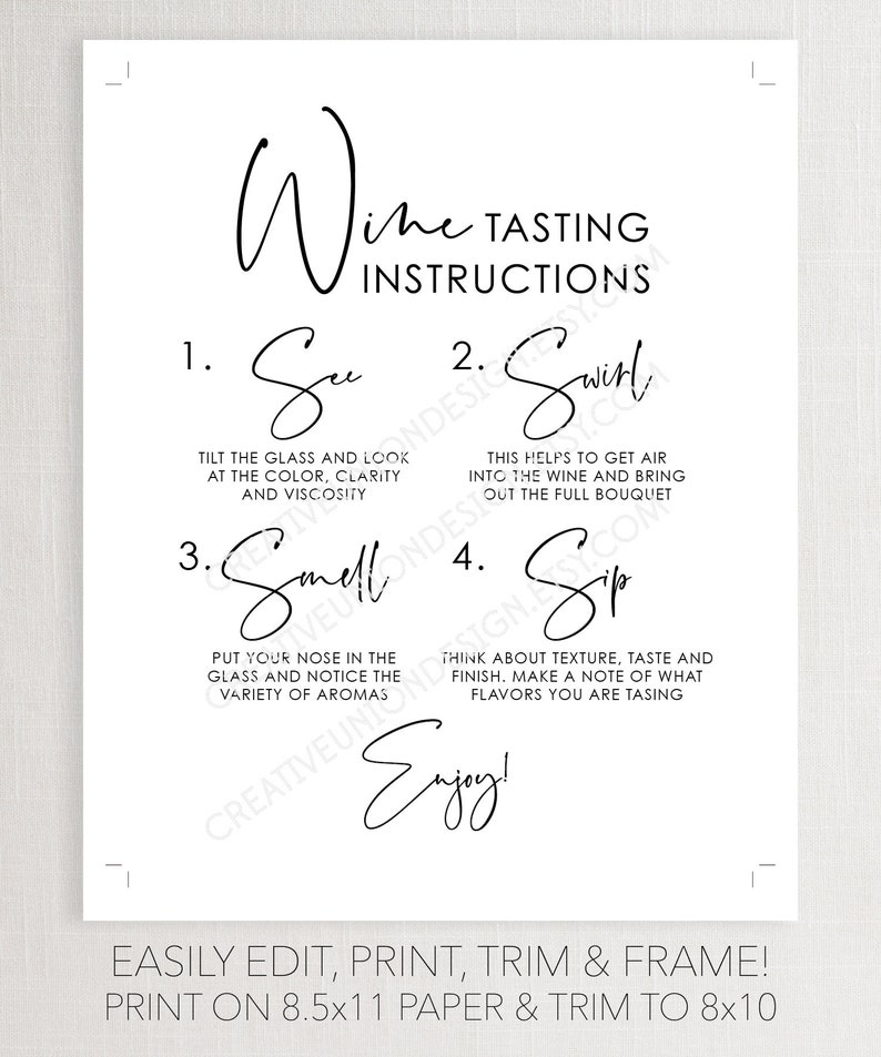 May include: Black and white printable wine tasting instructions poster with the text "Wine Tasting Instructions" and the steps "See, Swirl, Smell, Sip, Enjoy!"  The poster is designed to be printed on 8.5x11 paper and trimmed to 8x10.