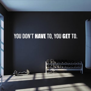 You Don't Have To You Get To Wall Decal Gym Wall Decal, Fitness Wall Decal, Office Wall Decal, Motivational Quote Wall Decal, Gift Idea