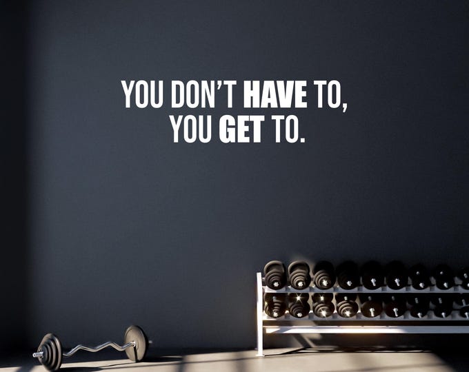 You Don't Have To You Get To Wall Decal Gym Wall Decal, Fitness Wall Decal, Office Wall Decal, Chiropractor or Physical Therapy Decor 028