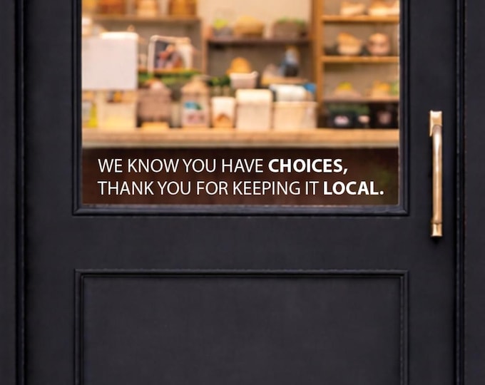 Shop Local, We Know You Have Choices, Thank You for Keeping it Local. Store Front Decal , 252